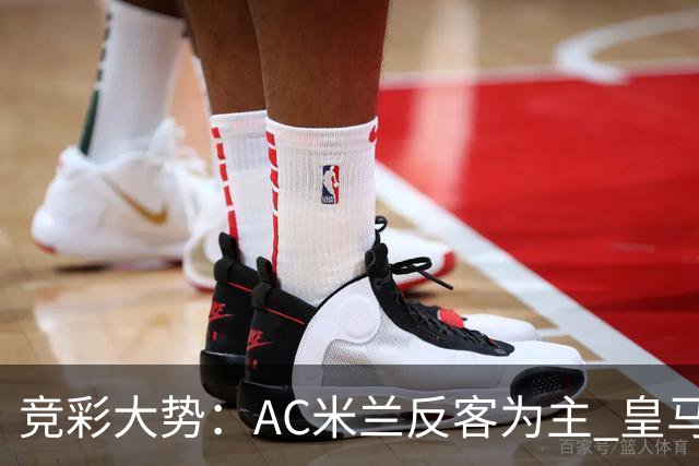 竞彩大势：AC米兰反客为主 皇马值得高看